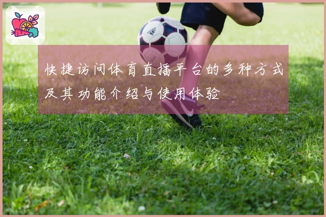 快捷访问体育直播平台的多种方式及其功能介绍与使用体验