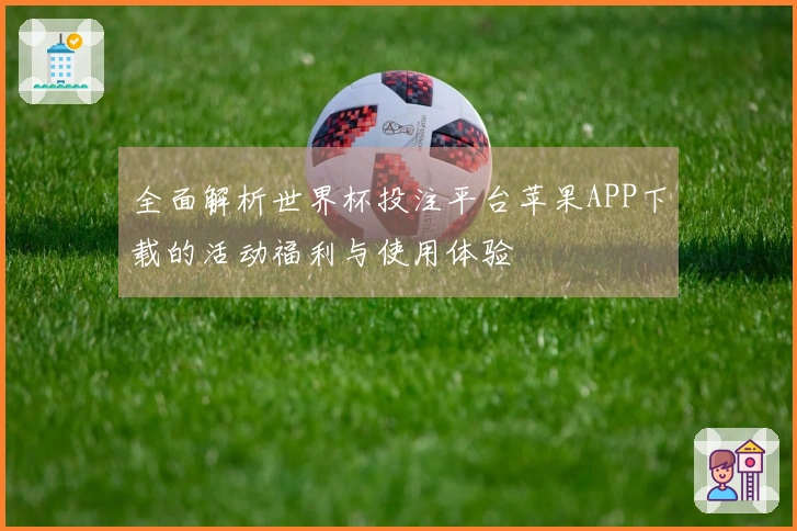 全面解析世界杯投注平台苹果APP下载的活动福利与使用体验