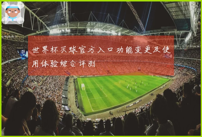 世界杯买球官方入口功能变更及使用体验综合评测