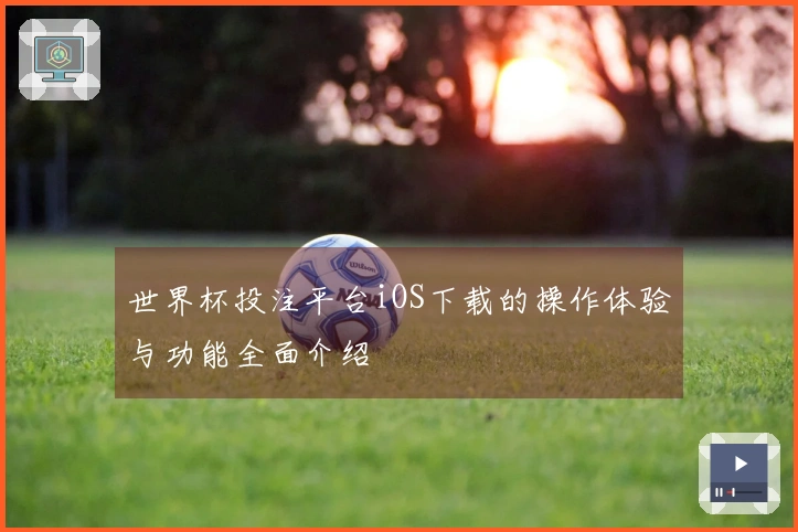 世界杯投注平台iOS下载的操作体验与功能全面介绍