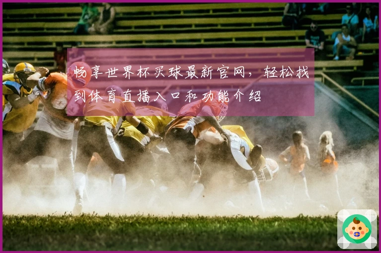 畅享世界杯买球最新官网，轻松找到体育直播入口和功能介绍