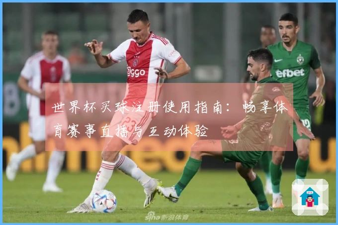 世界杯买球注册使用指南：畅享体育赛事直播与互动体验
