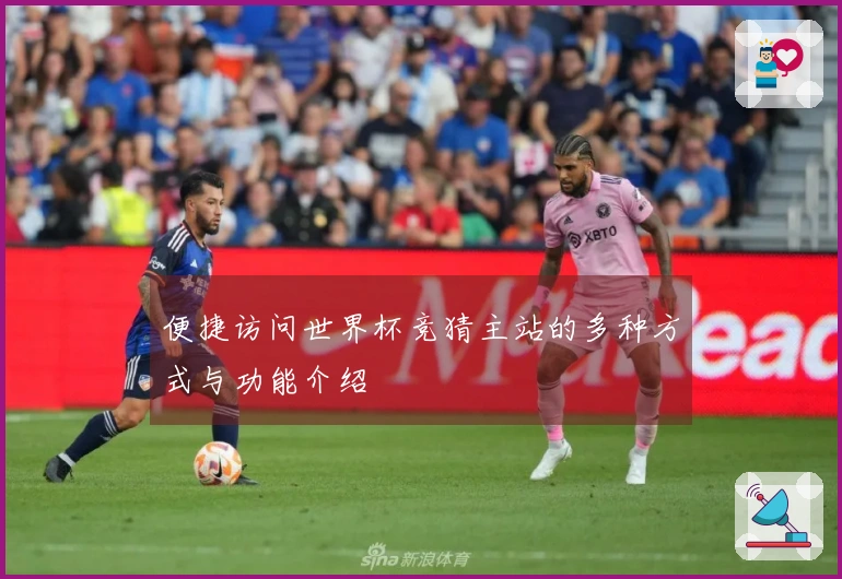 便捷访问世界杯竞猜主站的多种方式与功能介绍