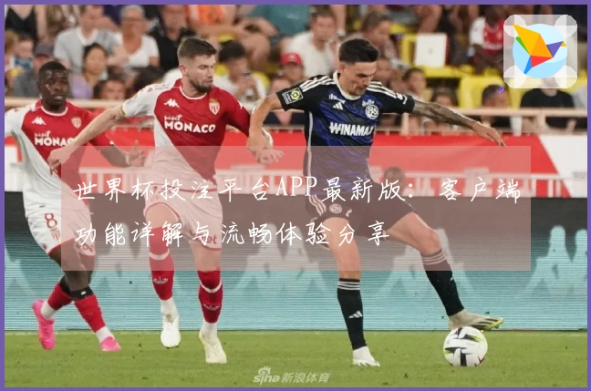 世界杯投注平台APP最新版：客户端功能详解与流畅体验分享