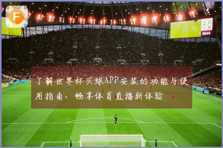 了解世界杯买球APP安装的功能与使用指南，畅享体育直播新体验