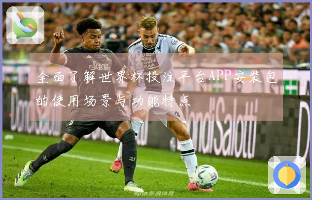 全面了解世界杯投注平台APP安装包的使用场景与功能特点