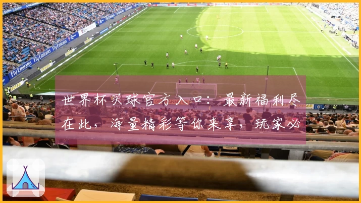 世界杯买球官方入口:最新福利尽在此,海量精彩等你来享,玩家必看攻略!