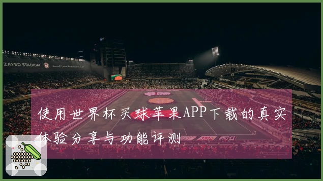 使用世界杯买球苹果APP下载的真实体验分享与功能评测