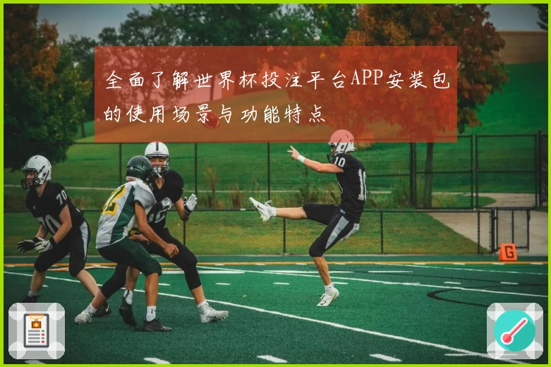 全面了解世界杯投注平台APP安装包的使用场景与功能特点