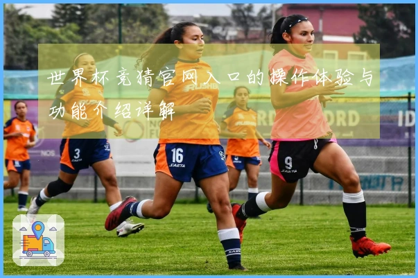 世界杯竞猜官网入口的操作体验与功能介绍详解