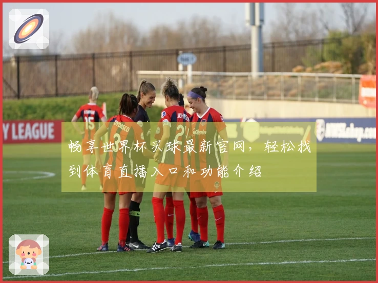 畅享世界杯买球最新官网，轻松找到体育直播入口和功能介绍