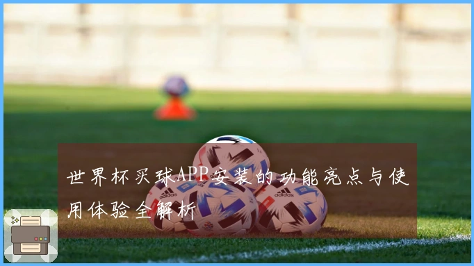 世界杯买球APP安装的功能亮点与使用体验全解析